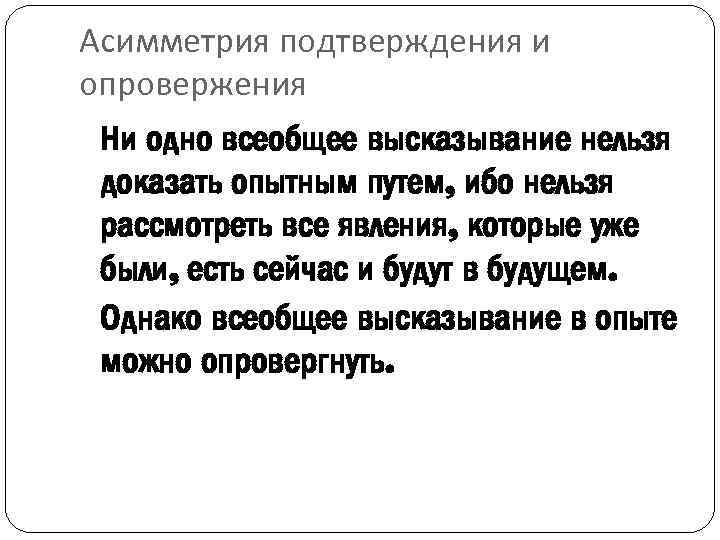 Асимметрия подтверждения и опровержения Ни одно всеобщее высказывание нельзя доказать опытным путем, ибо нельзя