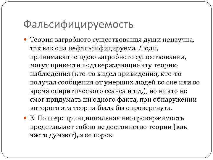 Фальсифицируемость Теория загробного существования души ненаучна, так как она нефальсифицируема. Люди, принимающие идею загробного