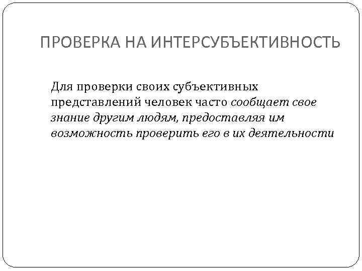 ПРОВЕРКА НА ИНТЕРСУБЪЕКТИВНОСТЬ Для проверки своих субъективных представлений человек часто сообщает свое знание другим