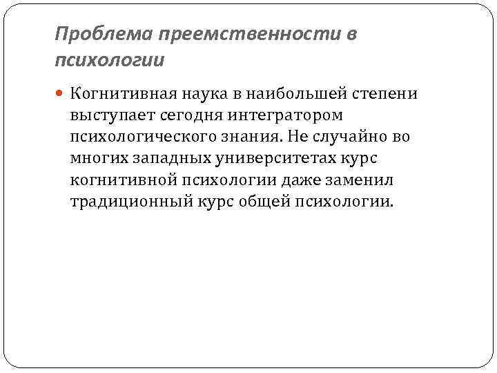 Проблема преемственности в психологии Когнитивная наука в наибольшей степени выступает сегодня интегратором психологического знания.
