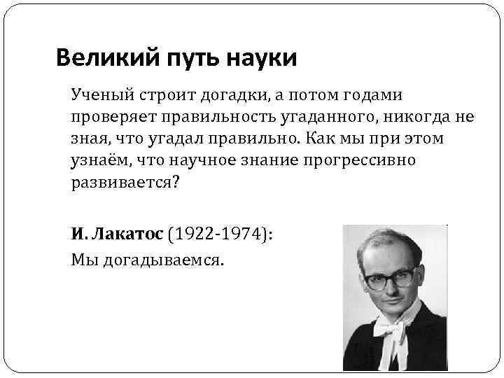 Великий путь науки Ученый строит догадки, а потом годами проверяет правильность угаданного, никогда не