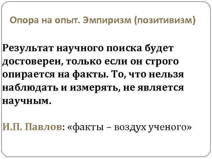 Опора на опыт. Эмпиризм (позитивизм) Результат научного поиска будет достоверен, только если он строго