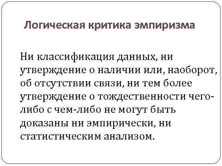 Логическая критика эмпиризма Ни классификация данных, ни утверждение о наличии или, наоборот, об отсутствии
