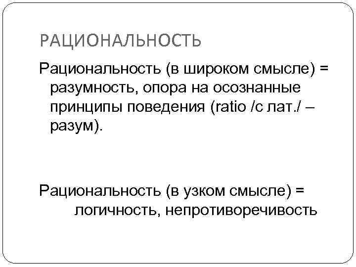 РАЦИОНАЛЬНОСТЬ Рациональность (в широком смысле) = разумность, опора на осознанные принципы поведения (ratio /с