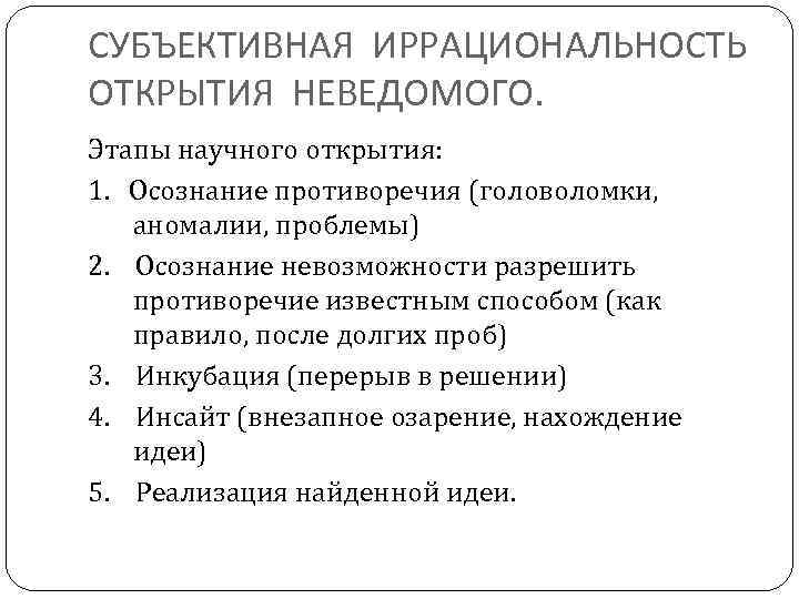СУБЪЕКТИВНАЯ ИРРАЦИОНАЛЬНОСТЬ ОТКРЫТИЯ НЕВЕДОМОГО. Этапы научного открытия: 1. Осознание противоречия (головоломки, аномалии, проблемы) 2.