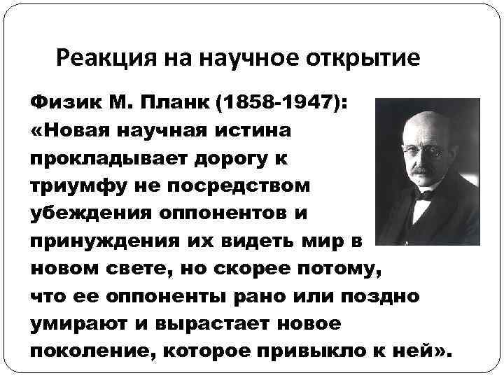 Реакция на научное открытие Физик М. Планк (1858 -1947): «Новая научная истина прокладывает дорогу