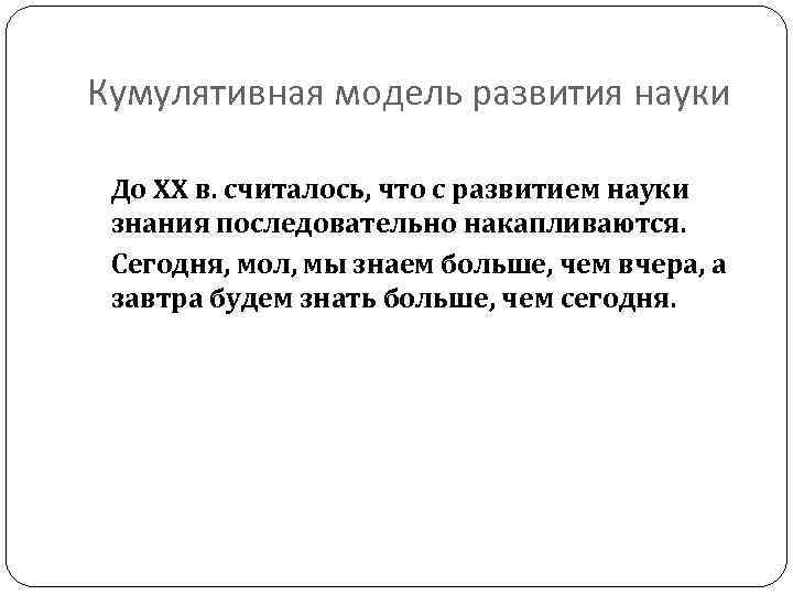 Кумулятивная модель развития науки До ХХ в. считалось, что с развитием науки знания последовательно