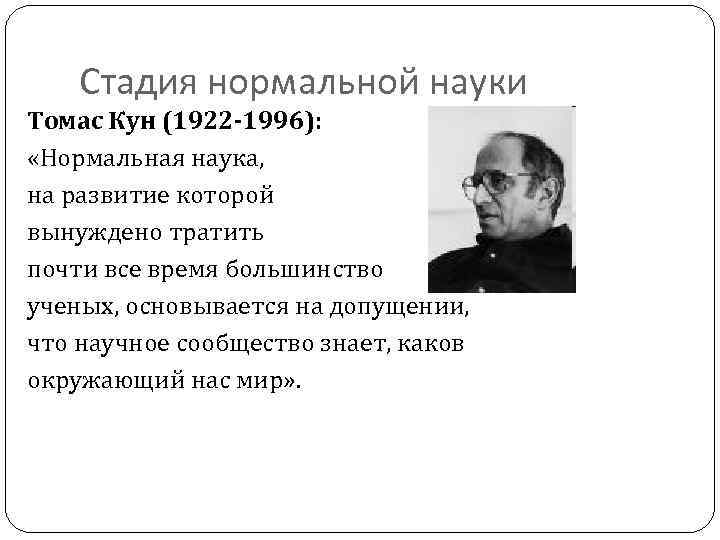 Стадия нормальной науки Томас Кун (1922 -1996): «Нормальная наука, на развитие которой вынуждено тратить