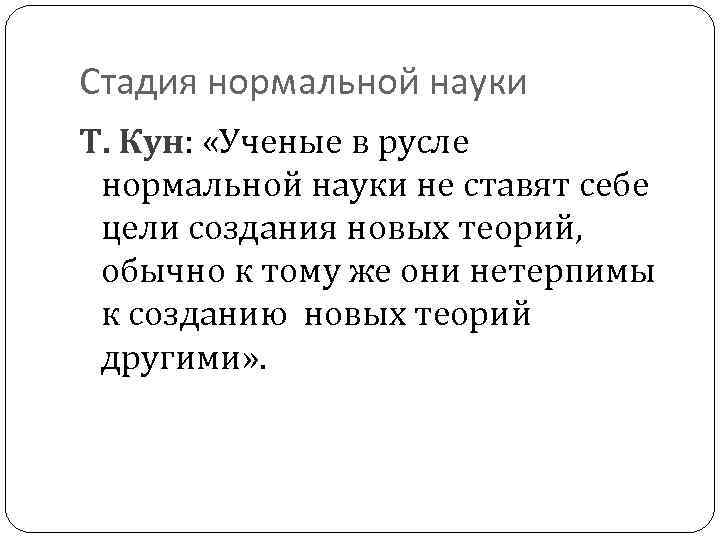 Стадия нормальной науки Т. Кун: «Ученые в русле нормальной науки не ставят себе цели