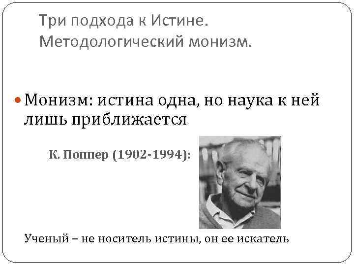 Три подхода к Истине. Методологический монизм. Монизм: истина одна, но наука к ней лишь