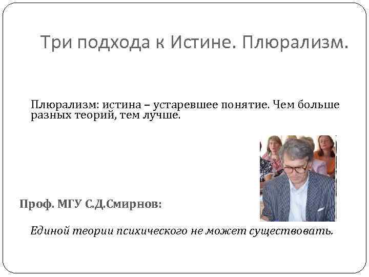Три подхода к Истине. Плюрализм: истина – устаревшее понятие. Чем больше разных теорий, тем