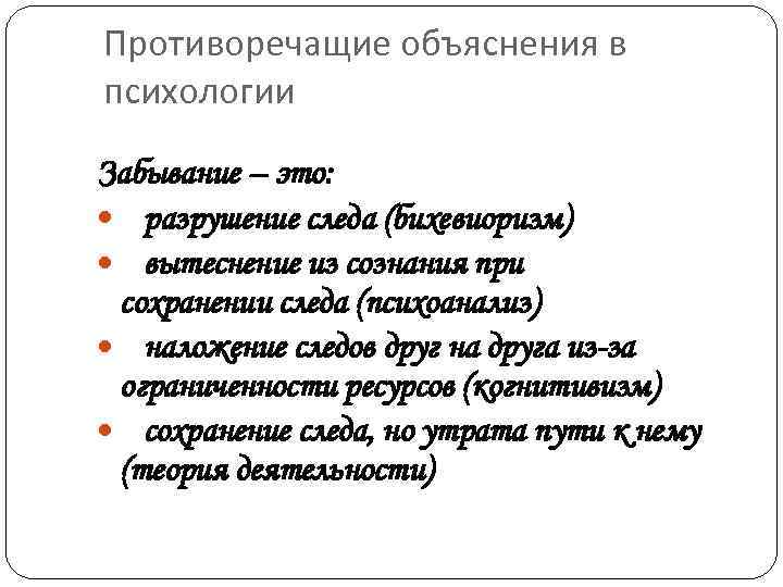 Противоречащие объяснения в психологии Забывание – это: разрушение следа (бихевиоризм) вытеснение из сознания при