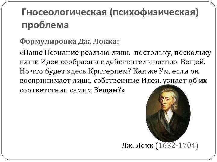 Гносеологическая (психофизическая) проблема Формулировка Дж. Локка: «Наше Познание реально лишь постольку, поскольку наши Идеи