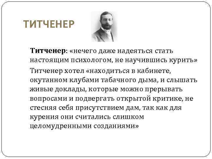 ТИТЧЕНЕР Титченер: «нечего даже надеяться стать настоящим психологом, не научившись курить» Титченер хотел «находиться