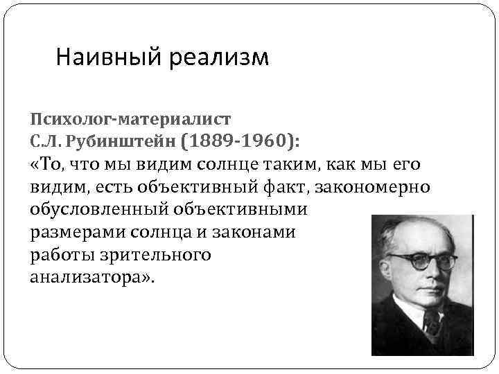 Наивный реализм Психолог-материалист С. Л. Рубинштейн (1889 -1960): «То, что мы видим солнце таким,