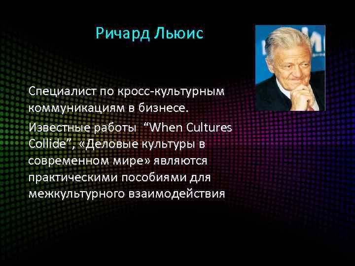  Ричард Льюис Специалист по кросс-культурным коммуникациям в бизнесе. Известные работы “When Cultures Collide”,