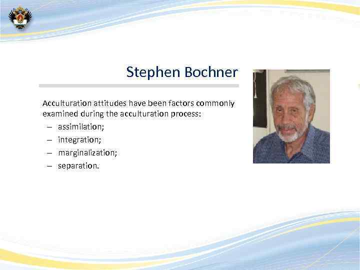 Stephen Bochner Acculturation attitudes have been factors commonly examined during the acculturation process: –