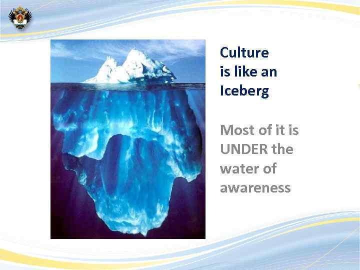 Culture is like an Iceberg Most of it is UNDER the water of awareness