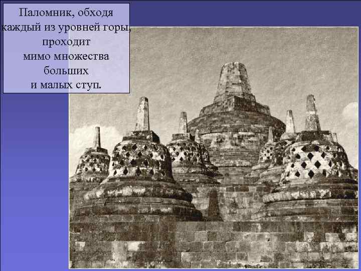 Паломник, обходя каждый из уровней горы, проходит мимо множества больших и малых ступ. 