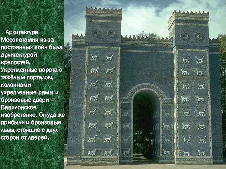 Архитектура Месопотамии из-за постоянных войн была архитектурой крепостей. Укрепленные ворота с тяжёлым порталом, колоннами