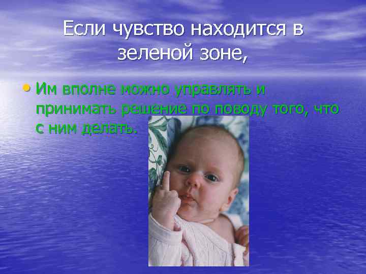 Если чувство находится в зеленой зоне, • Им вполне можно управлять и принимать решение