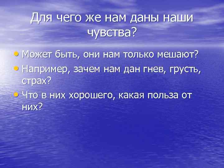 Для чего же нам даны наши чувства? • Может быть, они нам только мешают?