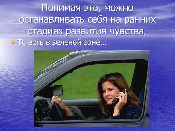 Понимая это, можно останавливать себя на ранних стадиях развития чувства, • То есть в