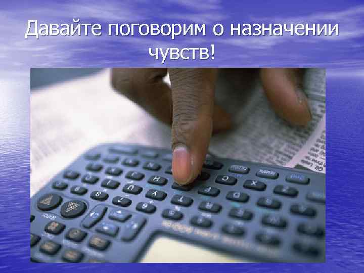 Давайте поговорим о назначении чувств! 