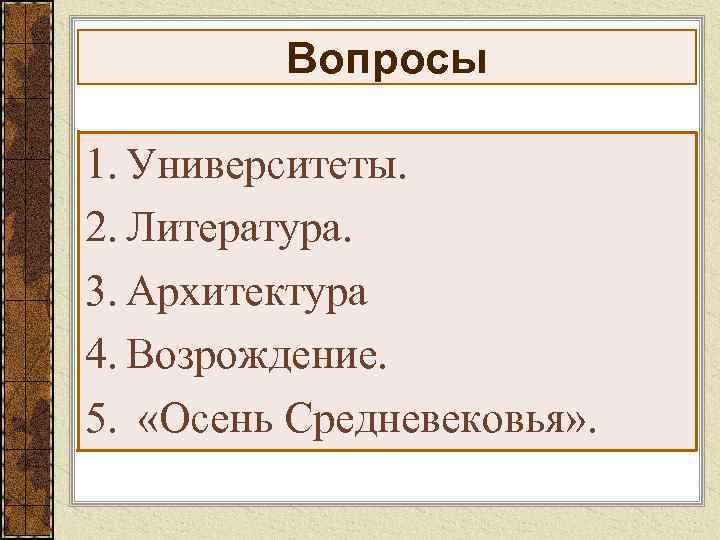 Вопросы 1. Университеты. 2. Литература. 3. Архитектура 4. Возрождение. 5. «Осень Средневековья» . 