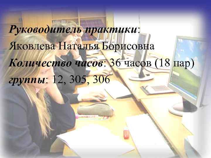 Руководитель практики: Яковлева Наталья Борисовна Количество часов: 36 часов (18 пар) группы: 12, 305,