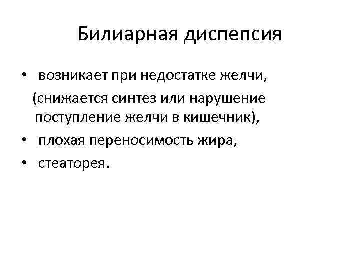 Билиарная диспепсия • возникает при недостатке желчи, (снижается синтез или нарушение поступление желчи в