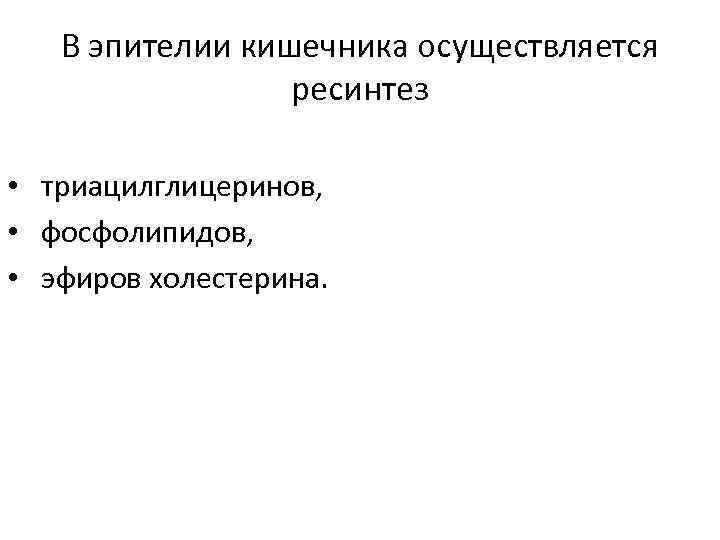 В эпителии кишечника осуществляется ресинтез • триацилглицеринов, • фосфолипидов, • эфиров холестерина. 