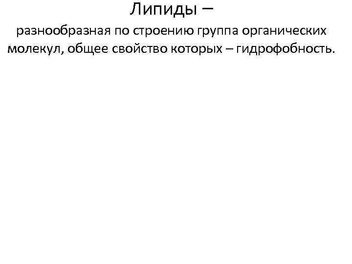 Липиды – разнообразная по строению группа органических молекул, общее свойство которых – гидрофобность. 