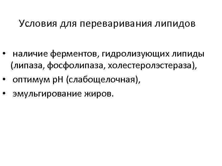 Условия для переваривания липидов • наличие ферментов, гидролизующих липиды (липаза, фосфолипаза, холестеролэстераза), • оптимум