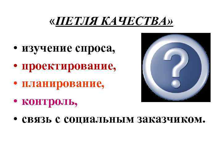  «ПЕТЛЯ КАЧЕСТВА» • • • изучение спроса, проектирование, планирование, контроль, связь с социальным