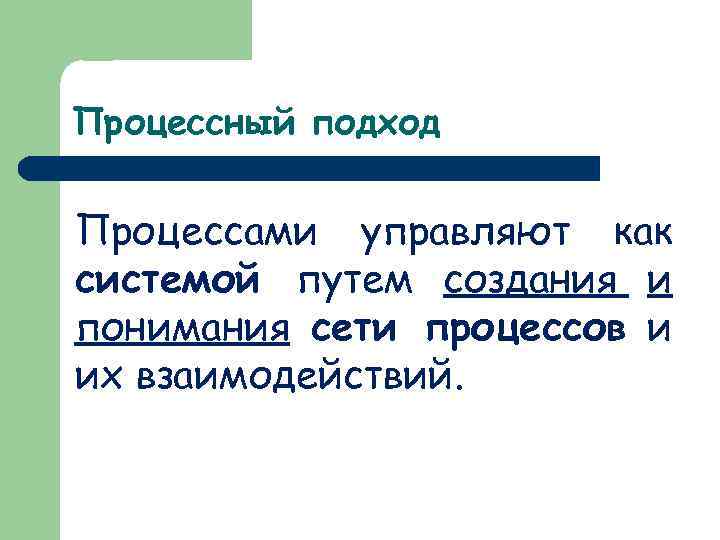 Процессный подход Процессами управляют как системой путем создания и понимания сети процессов и их