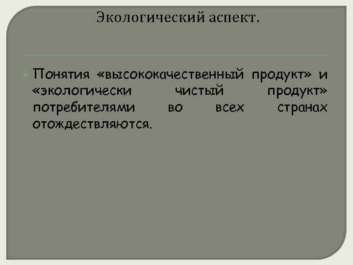 Экологический аспект. Понятия «высококачественный продукт» и «экологически чистый продукт» потребителями во всех странах отождествляются.