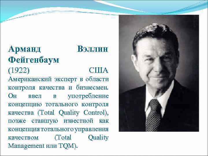Арманд Фейгенбаум (1922) Вэллин США Американский эксперт в области контроля качества и бизнесмен. Он