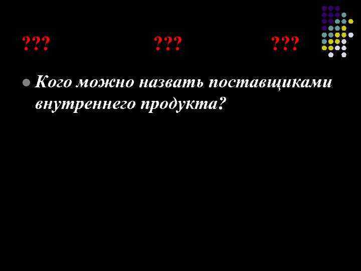 ? ? ? ? ? ? l Кого можно назвать поставщиками внутреннего продукта? 