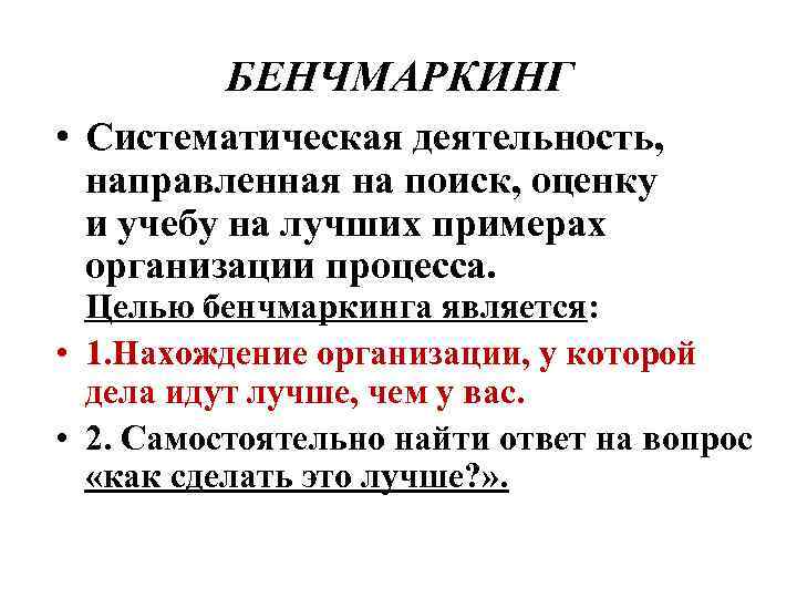 БЕНЧМАРКИНГ • Систематическая деятельность, направленная на поиск, оценку и учебу на лучших примерах организации