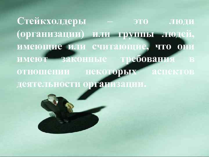 Стейкхолдеры – это люди (организации) или группы людей, имеющие или считающие, что они имеют