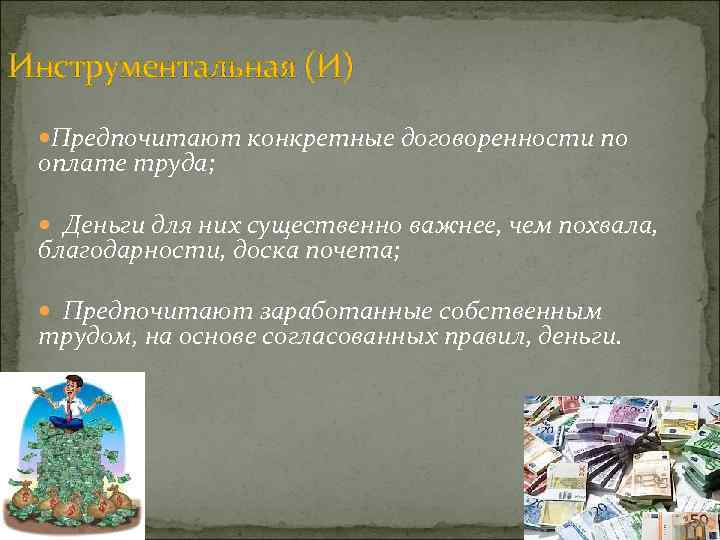 Инструментальная (И) Предпочитают конкретные договоренности по оплате труда; Деньги для них существенно важнее, чем