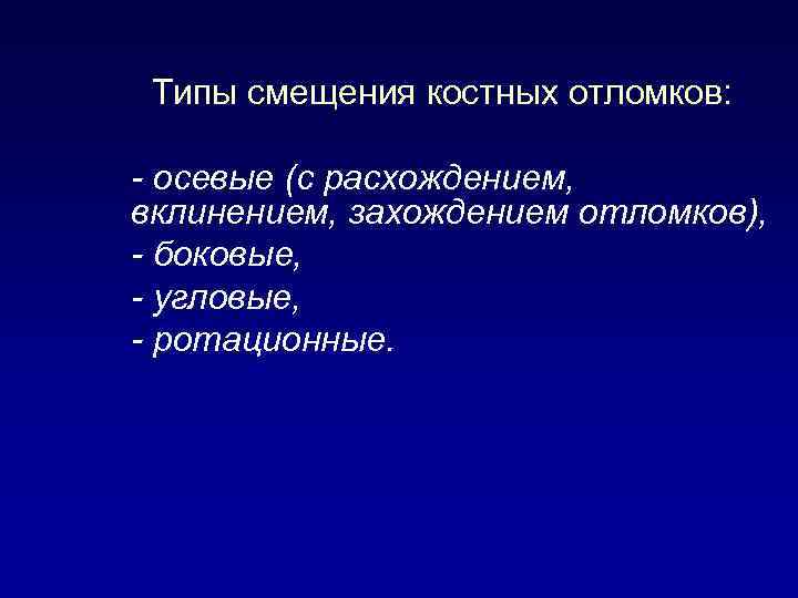 Типы смещения костных отломков: - осевые (с расхождением, вклинением, захождением отломков), - боковые, -