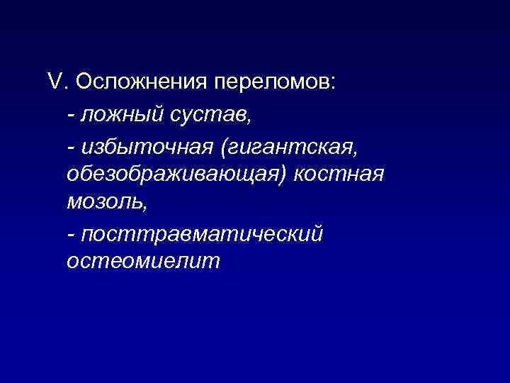 V. Осложнения переломов: - ложный сустав, - избыточная (гигантская, обезображивающая) костная мозоль, - посттравматический