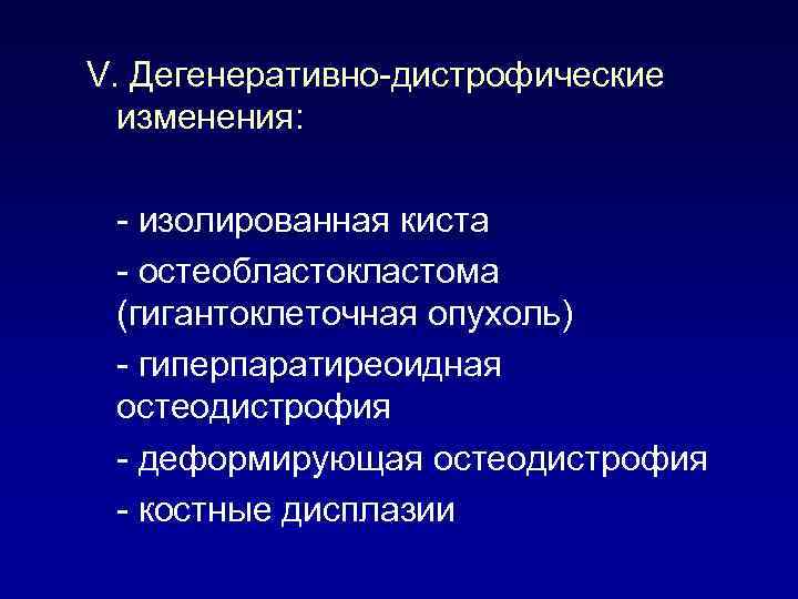 V. Дегенеративно-дистрофические изменения: - изолированная киста - остеобластокластома (гигантоклеточная опухоль) - гиперпаратиреоидная остеодистрофия -