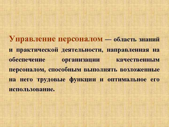 Управление персоналом — область знаний и практической деятельности, направленная на обеспечение организации качественным персоналом,