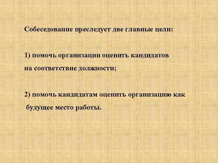 Собеседование преследует две главные цели: 1) помочь организации оценить кандидатов на соответствие должности; 2)