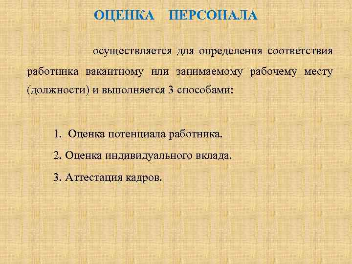 ОЦЕНКА ПЕРСОНАЛА осуществляется для определения соответствия работника вакантному или занимаемому рабочему месту (должности) и