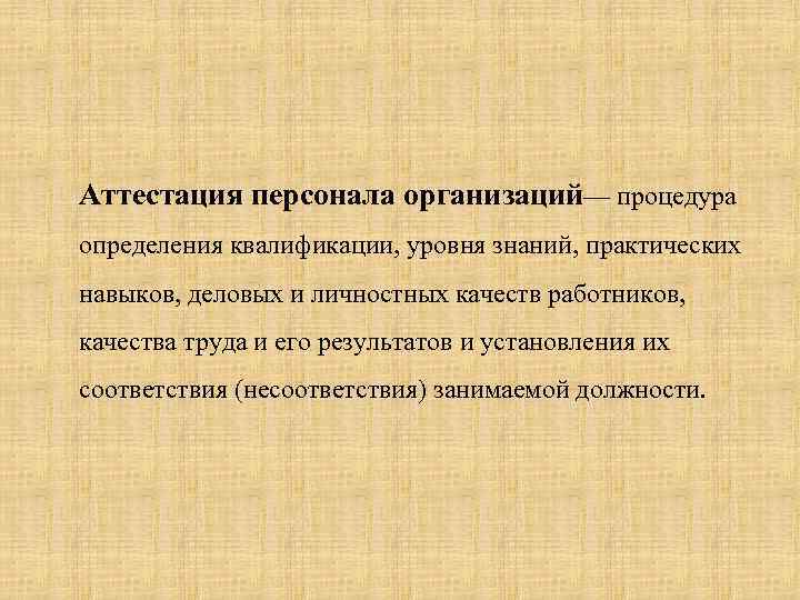 Аттестация персонала организаций— процедура определения квалификации, уровня знаний, практических навыков, деловых и личностных качеств