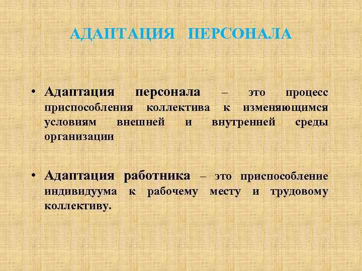 АДАПТАЦИЯ ПЕРСОНАЛА • Адаптация персонала – это процесс приспособления коллектива к изменяющимся условиям внешней